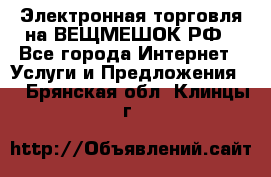 Электронная торговля на ВЕЩМЕШОК.РФ - Все города Интернет » Услуги и Предложения   . Брянская обл.,Клинцы г.